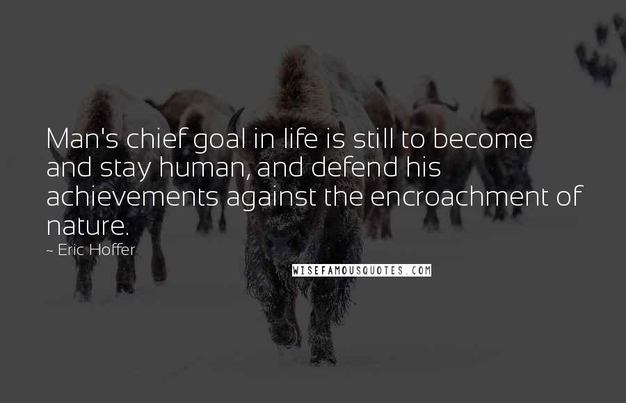 Eric Hoffer Quotes: Man's chief goal in life is still to become and stay human, and defend his achievements against the encroachment of nature.