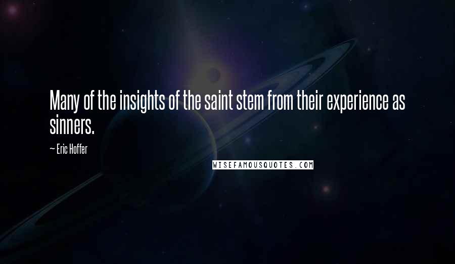 Eric Hoffer Quotes: Many of the insights of the saint stem from their experience as sinners.