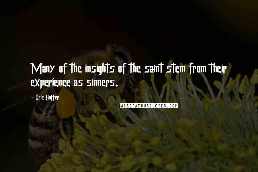 Eric Hoffer Quotes: Many of the insights of the saint stem from their experience as sinners.
