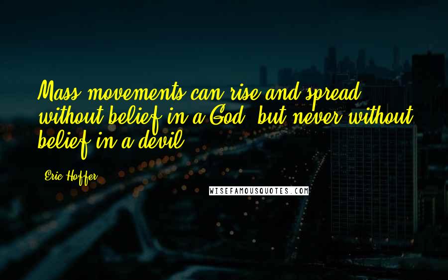 Eric Hoffer Quotes: Mass movements can rise and spread without belief in a God, but never without belief in a devil.