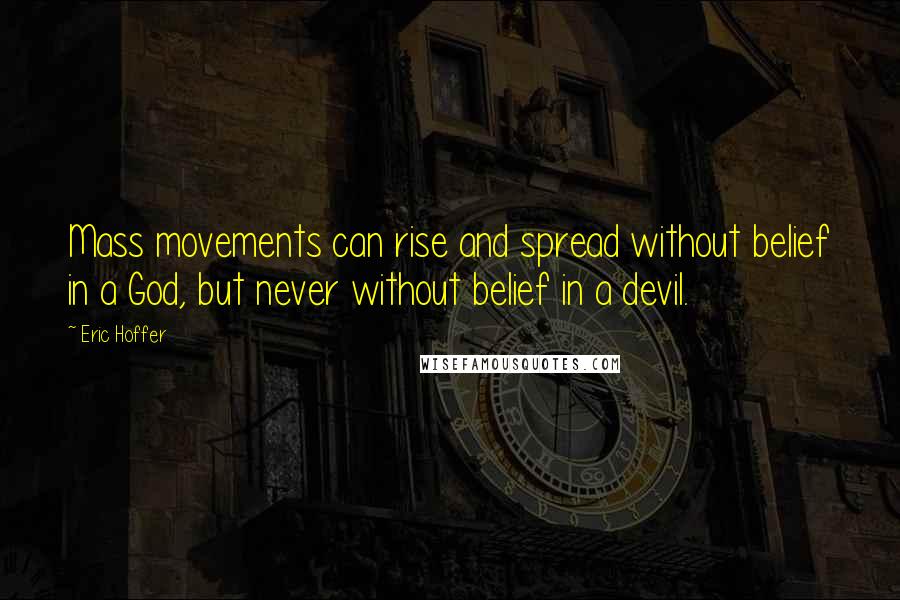 Eric Hoffer Quotes: Mass movements can rise and spread without belief in a God, but never without belief in a devil.