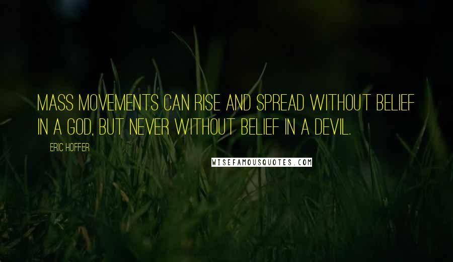 Eric Hoffer Quotes: Mass movements can rise and spread without belief in a God, but never without belief in a devil.