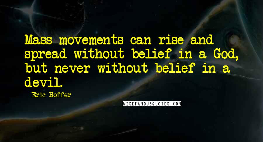 Eric Hoffer Quotes: Mass movements can rise and spread without belief in a God, but never without belief in a devil.