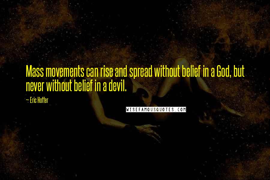 Eric Hoffer Quotes: Mass movements can rise and spread without belief in a God, but never without belief in a devil.