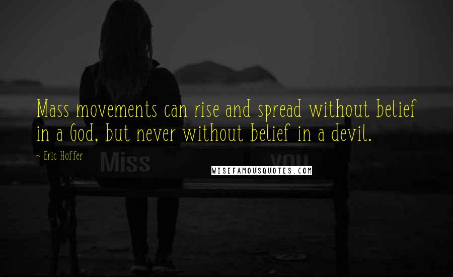 Eric Hoffer Quotes: Mass movements can rise and spread without belief in a God, but never without belief in a devil.