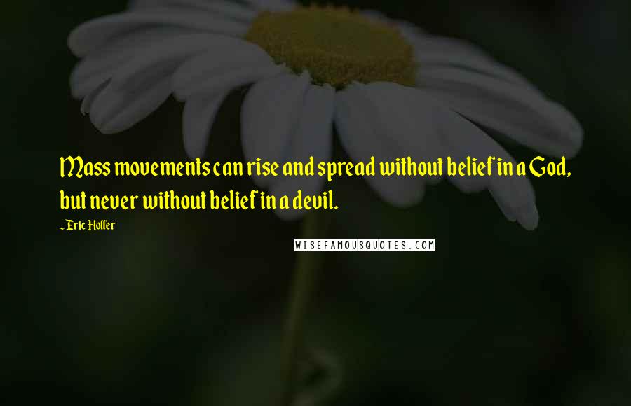 Eric Hoffer Quotes: Mass movements can rise and spread without belief in a God, but never without belief in a devil.