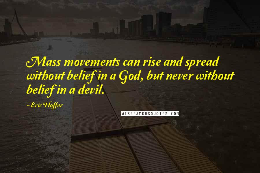 Eric Hoffer Quotes: Mass movements can rise and spread without belief in a God, but never without belief in a devil.