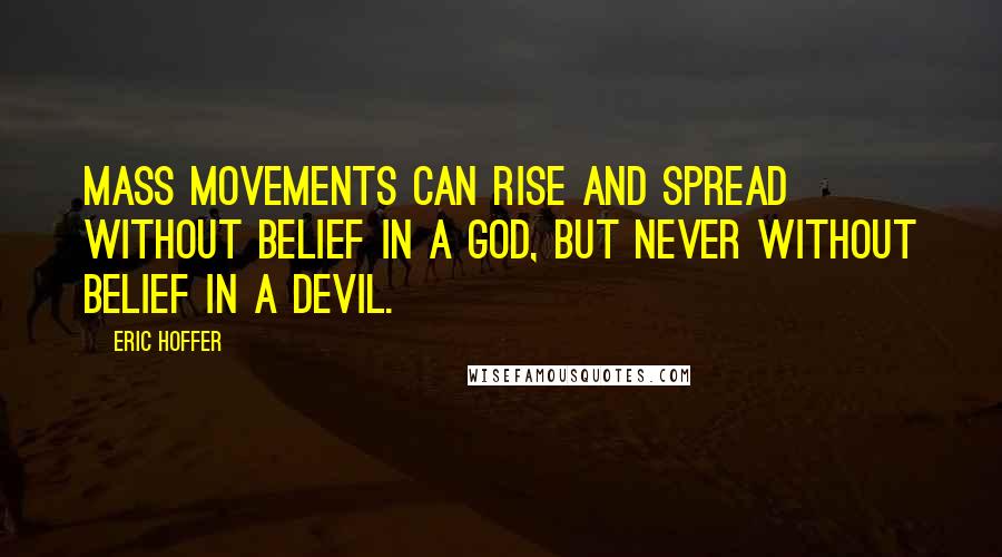 Eric Hoffer Quotes: Mass movements can rise and spread without belief in a God, but never without belief in a devil.