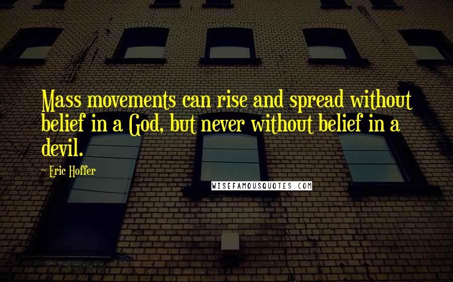 Eric Hoffer Quotes: Mass movements can rise and spread without belief in a God, but never without belief in a devil.