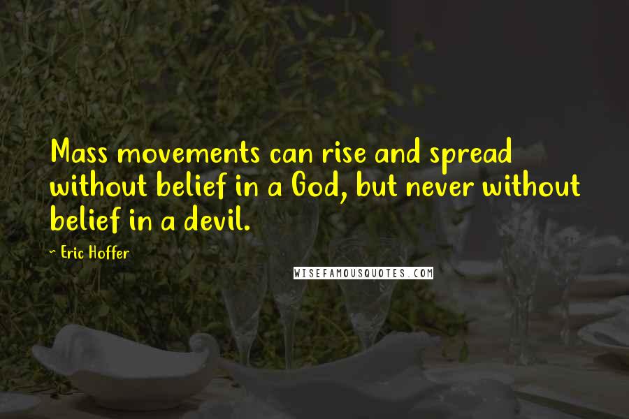 Eric Hoffer Quotes: Mass movements can rise and spread without belief in a God, but never without belief in a devil.