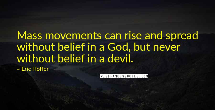 Eric Hoffer Quotes: Mass movements can rise and spread without belief in a God, but never without belief in a devil.