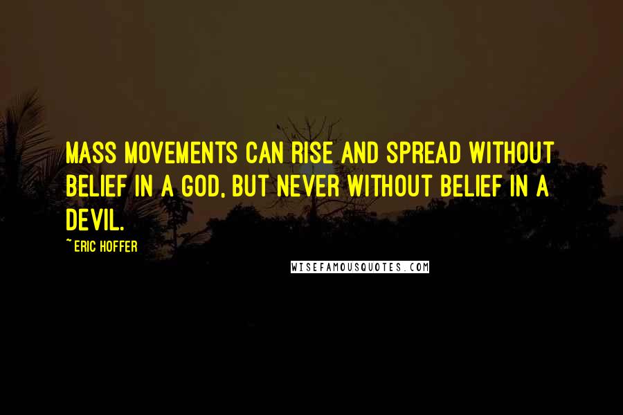 Eric Hoffer Quotes: Mass movements can rise and spread without belief in a God, but never without belief in a devil.