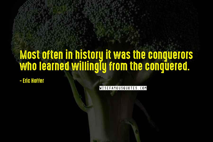 Eric Hoffer Quotes: Most often in history it was the conquerors who learned willingly from the conquered.