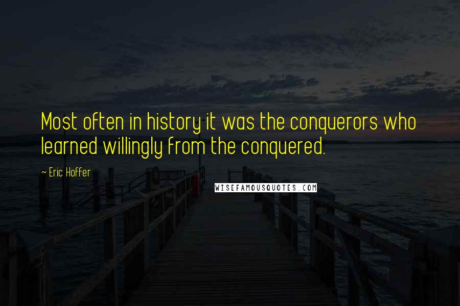 Eric Hoffer Quotes: Most often in history it was the conquerors who learned willingly from the conquered.