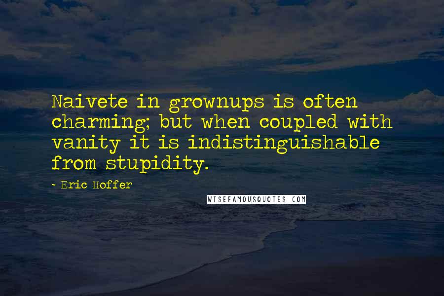 Eric Hoffer Quotes: Naivete in grownups is often charming; but when coupled with vanity it is indistinguishable from stupidity.