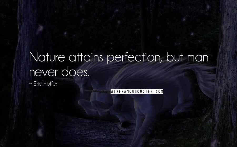 Eric Hoffer Quotes: Nature attains perfection, but man never does.