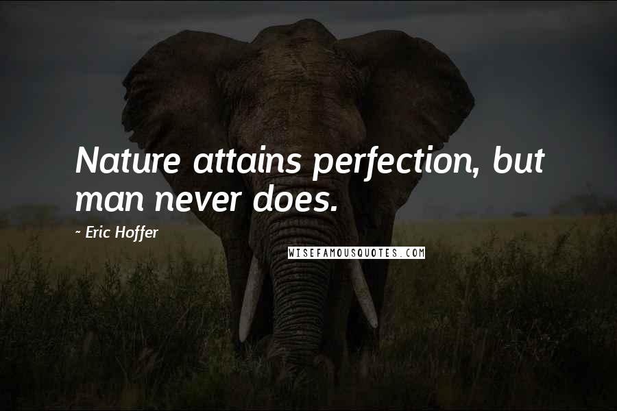 Eric Hoffer Quotes: Nature attains perfection, but man never does.