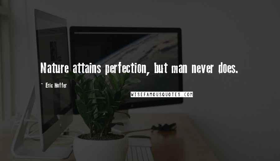 Eric Hoffer Quotes: Nature attains perfection, but man never does.