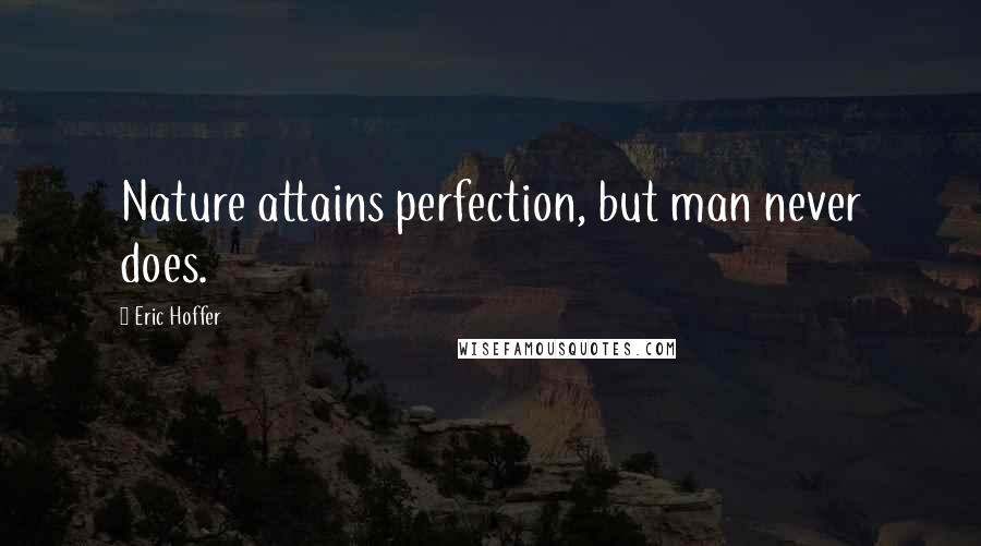 Eric Hoffer Quotes: Nature attains perfection, but man never does.