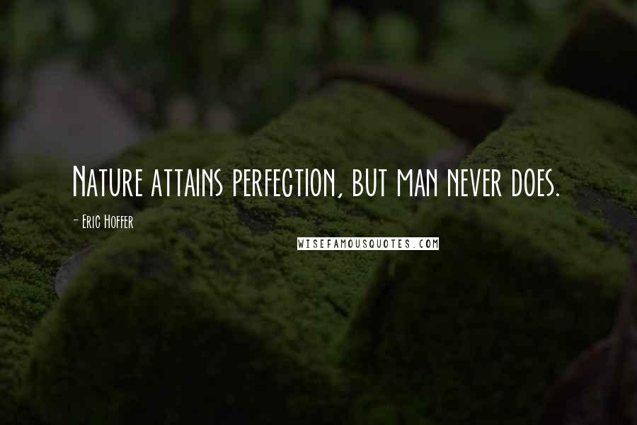 Eric Hoffer Quotes: Nature attains perfection, but man never does.