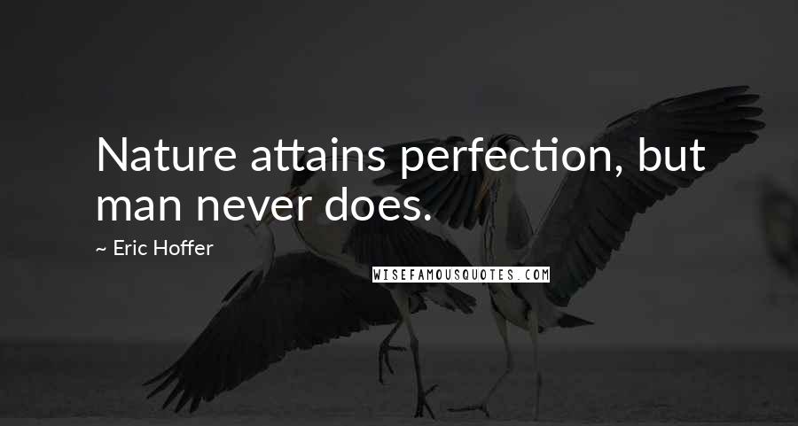 Eric Hoffer Quotes: Nature attains perfection, but man never does.