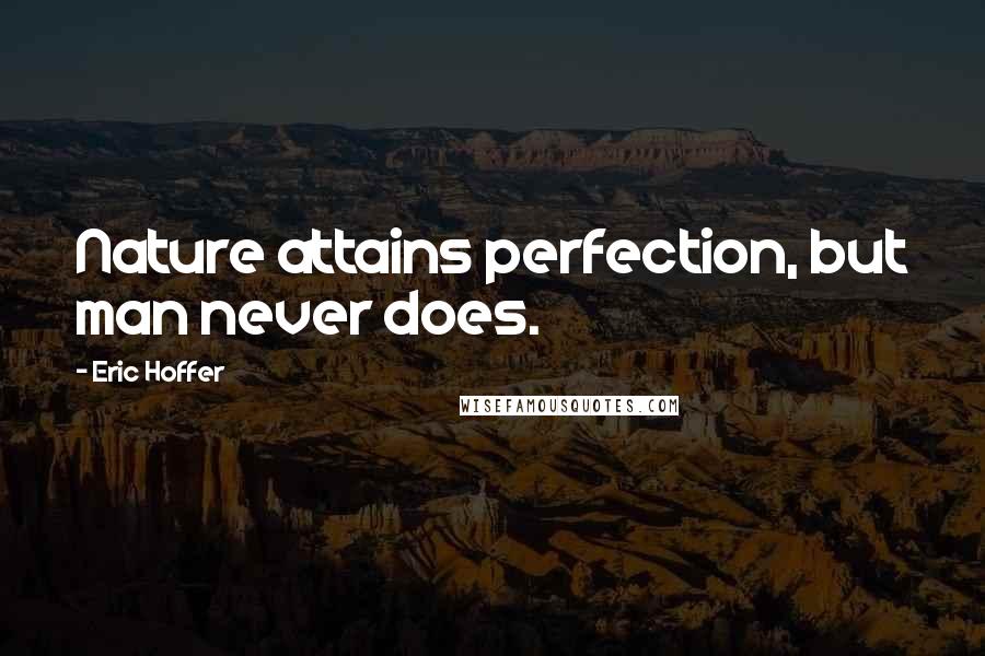 Eric Hoffer Quotes: Nature attains perfection, but man never does.