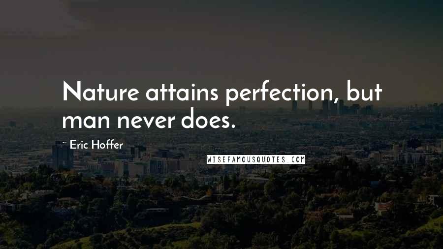 Eric Hoffer Quotes: Nature attains perfection, but man never does.