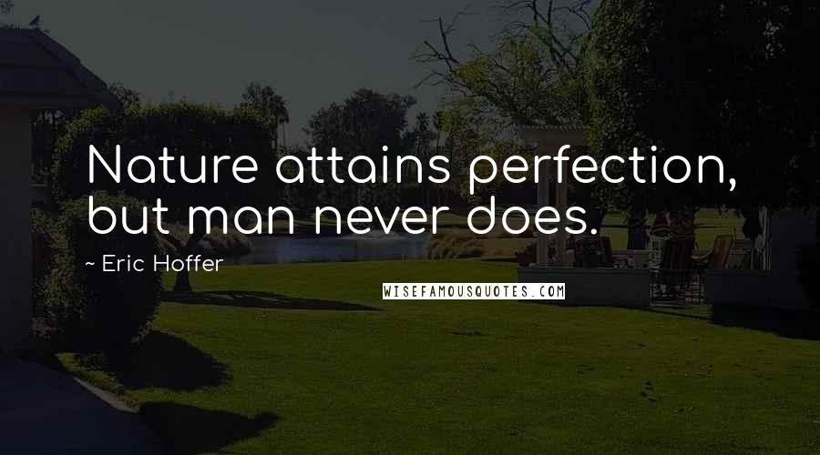 Eric Hoffer Quotes: Nature attains perfection, but man never does.