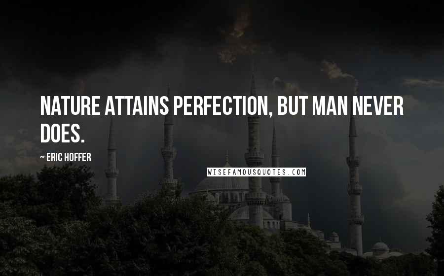 Eric Hoffer Quotes: Nature attains perfection, but man never does.