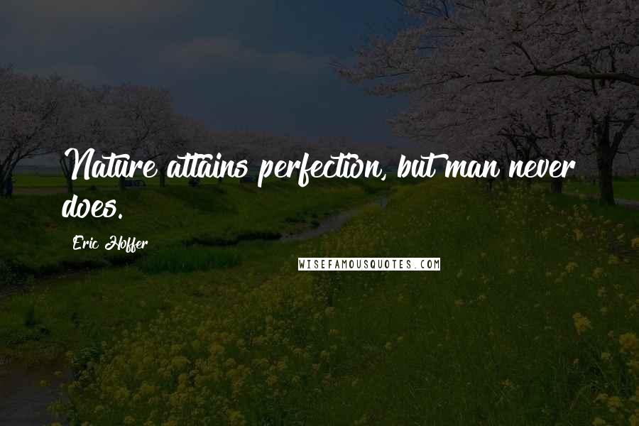 Eric Hoffer Quotes: Nature attains perfection, but man never does.
