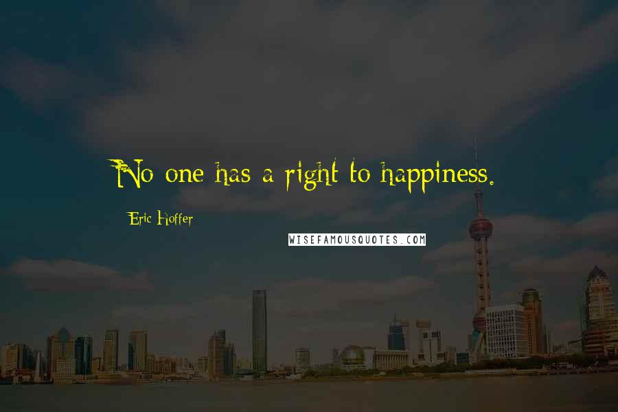 Eric Hoffer Quotes: No one has a right to happiness.