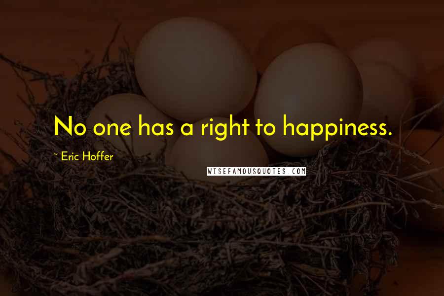 Eric Hoffer Quotes: No one has a right to happiness.