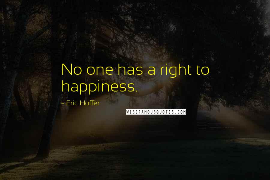 Eric Hoffer Quotes: No one has a right to happiness.