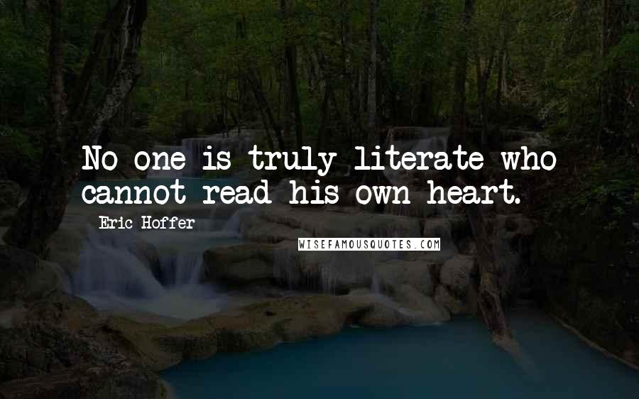 Eric Hoffer Quotes: No one is truly literate who cannot read his own heart.