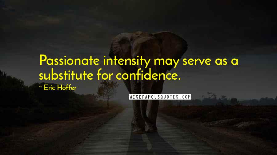 Eric Hoffer Quotes: Passionate intensity may serve as a substitute for confidence.