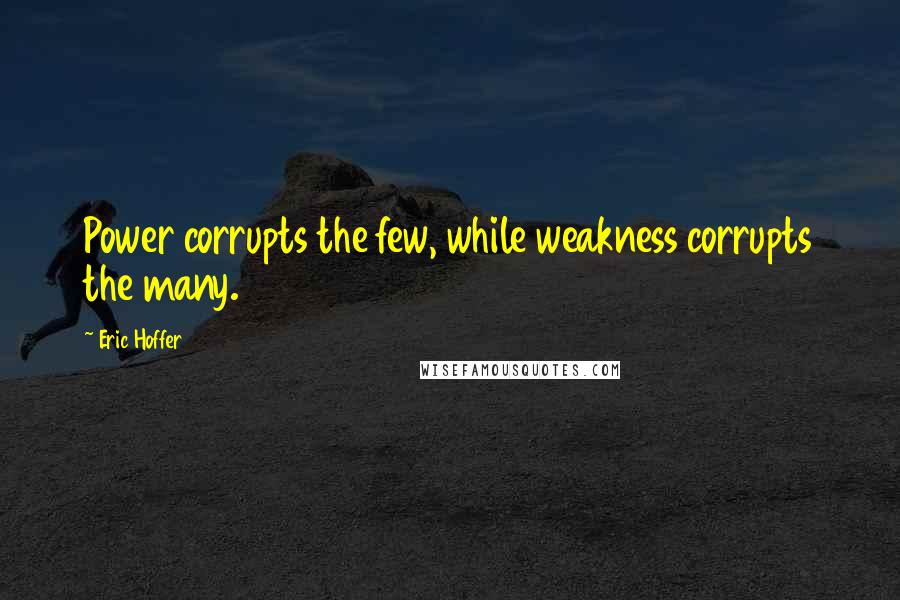 Eric Hoffer Quotes: Power corrupts the few, while weakness corrupts the many.