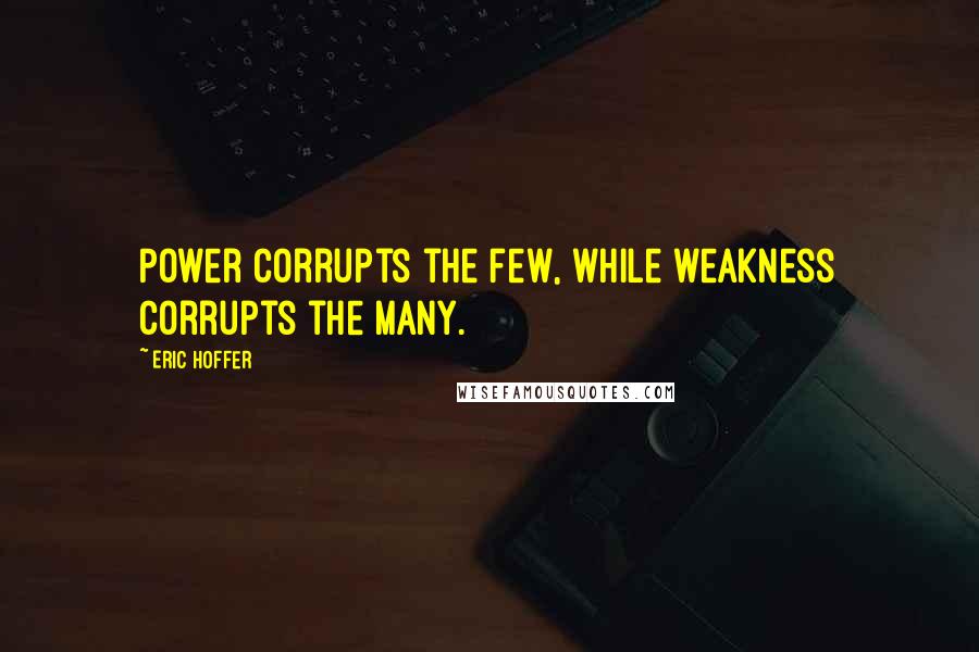 Eric Hoffer Quotes: Power corrupts the few, while weakness corrupts the many.