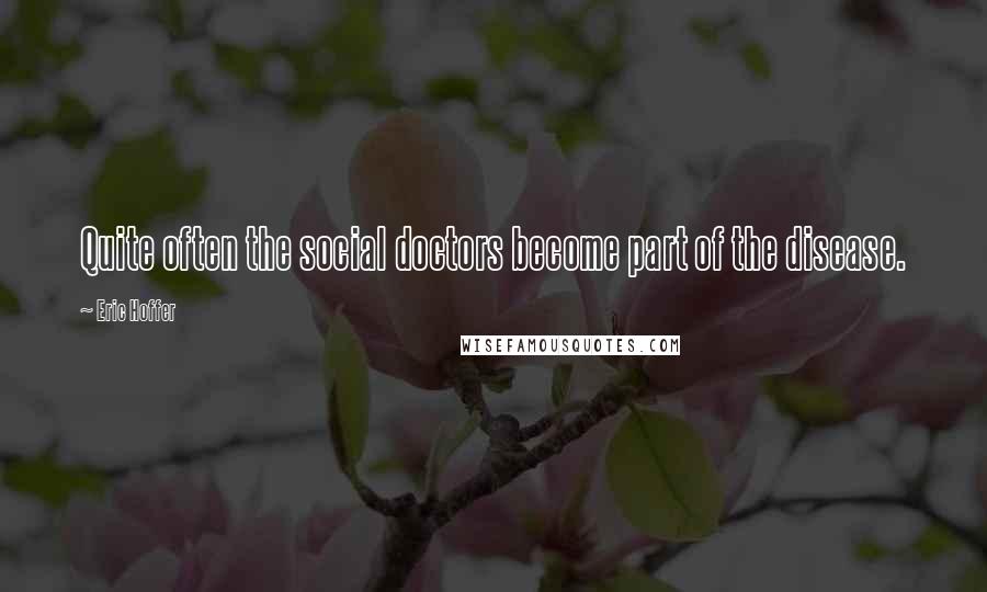 Eric Hoffer Quotes: Quite often the social doctors become part of the disease.