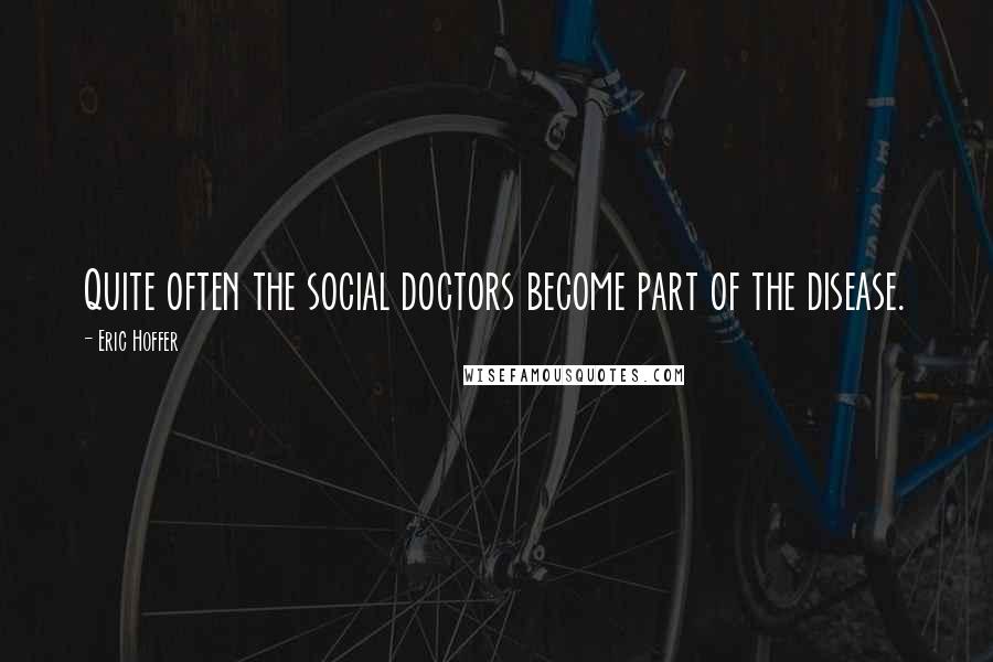 Eric Hoffer Quotes: Quite often the social doctors become part of the disease.