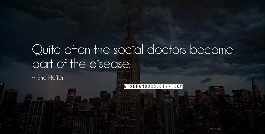 Eric Hoffer Quotes: Quite often the social doctors become part of the disease.