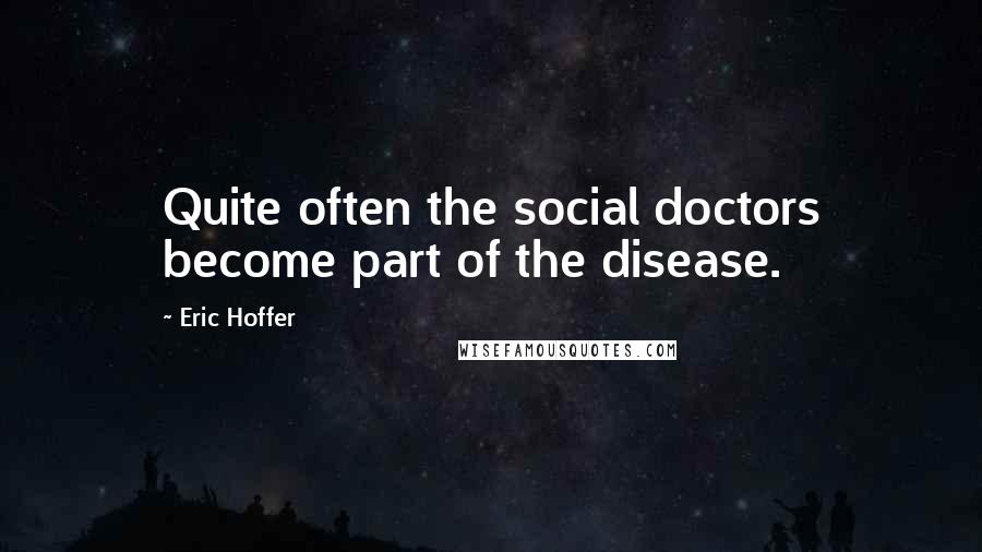 Eric Hoffer Quotes: Quite often the social doctors become part of the disease.