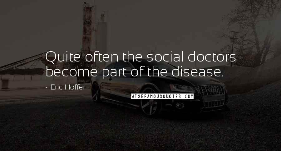 Eric Hoffer Quotes: Quite often the social doctors become part of the disease.