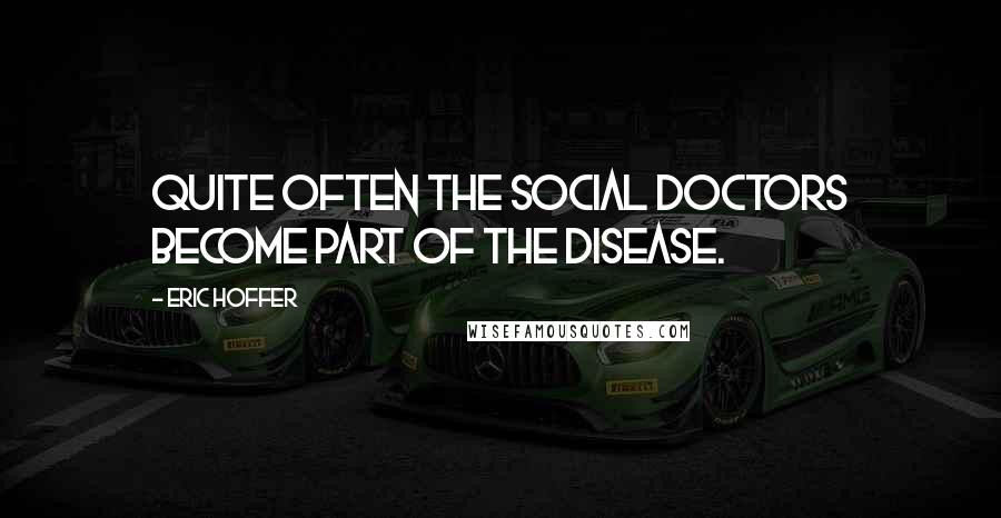 Eric Hoffer Quotes: Quite often the social doctors become part of the disease.