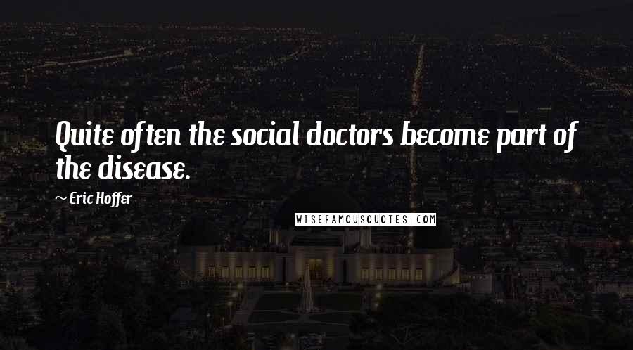 Eric Hoffer Quotes: Quite often the social doctors become part of the disease.