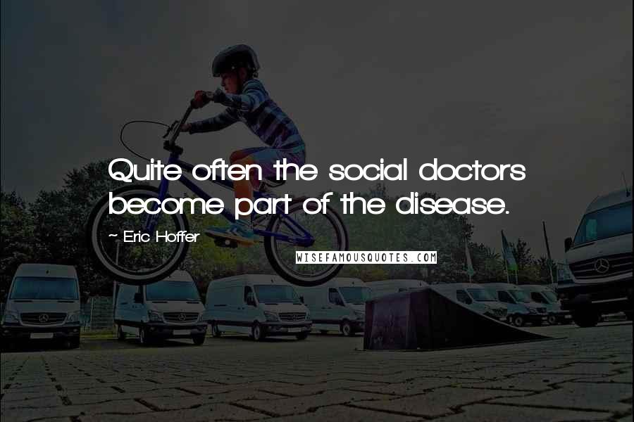 Eric Hoffer Quotes: Quite often the social doctors become part of the disease.