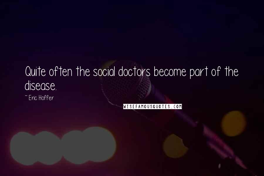 Eric Hoffer Quotes: Quite often the social doctors become part of the disease.