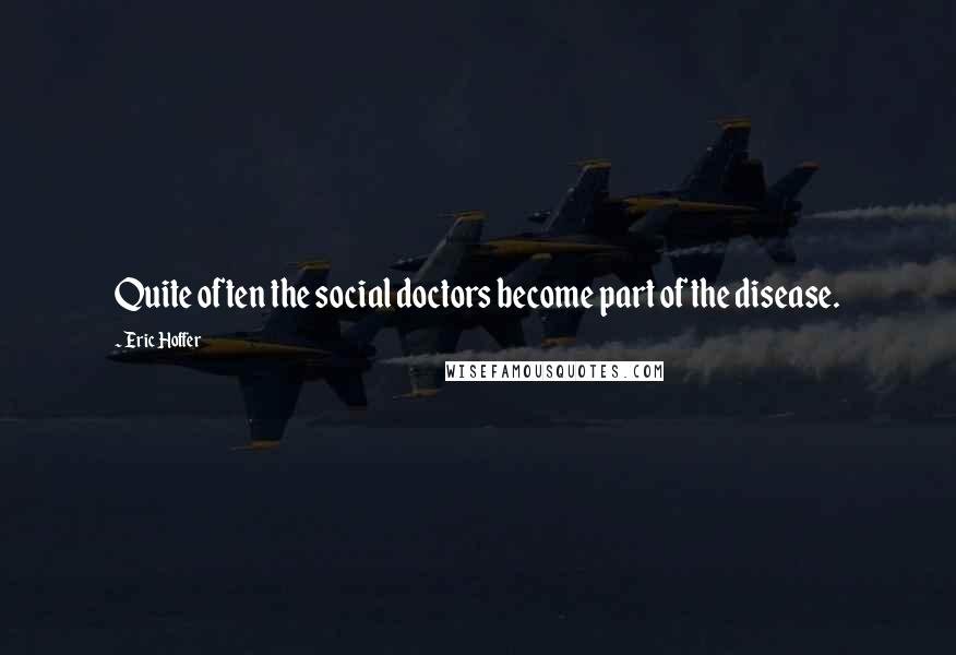 Eric Hoffer Quotes: Quite often the social doctors become part of the disease.