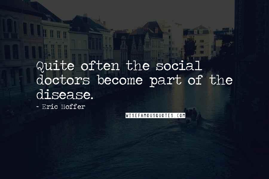 Eric Hoffer Quotes: Quite often the social doctors become part of the disease.