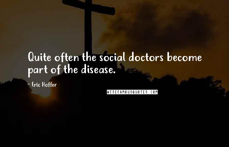 Eric Hoffer Quotes: Quite often the social doctors become part of the disease.