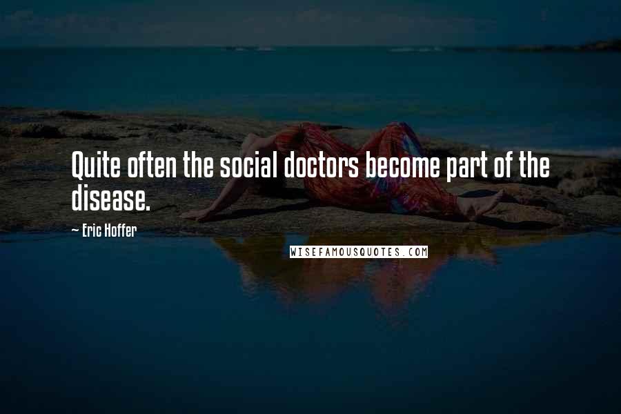 Eric Hoffer Quotes: Quite often the social doctors become part of the disease.